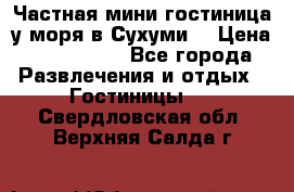 Частная мини гостиница у моря в Сухуми  › Цена ­ 400-800. - Все города Развлечения и отдых » Гостиницы   . Свердловская обл.,Верхняя Салда г.
